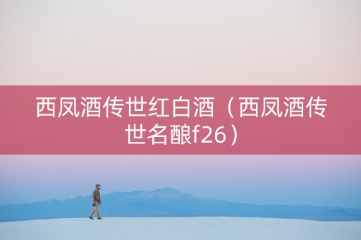 西凤酒传世红白酒（西凤酒传世名酿f26）