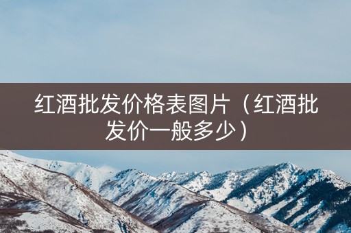 红酒批发价格表图片（红酒批发价一般多少）