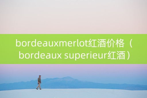bordeauxmerlot红酒价格（bordeaux superieur红酒）