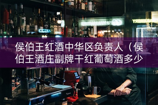 侯伯王红酒中华区负责人（侯伯王酒庄副牌干红葡萄酒多少钱）