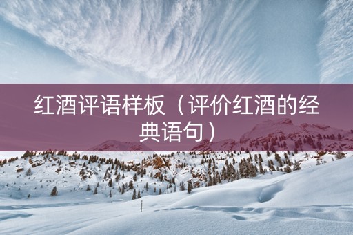 红酒评语样板（评价红酒的经典语句）