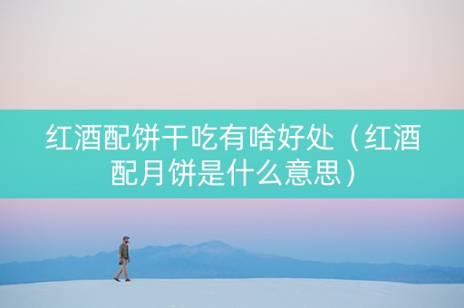 红酒配饼干吃有啥好处（红酒配月饼是什么意思）