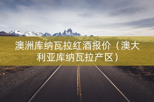 澳洲库纳瓦拉红酒报价（澳大利亚库纳瓦拉产区）