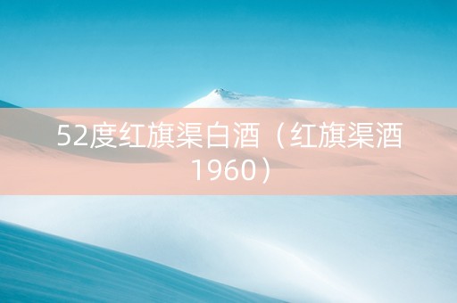 52度红旗渠白酒（红旗渠酒1960）