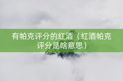 有帕克评分的红酒（红酒帕克评分是啥意思）