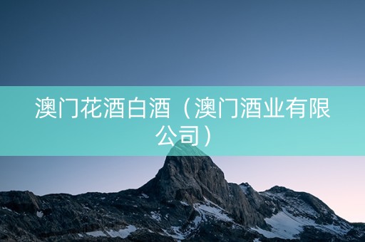 澳门花酒白酒（澳门酒业有限公司）