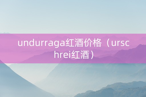 undurraga红酒价格（urschrei红酒）