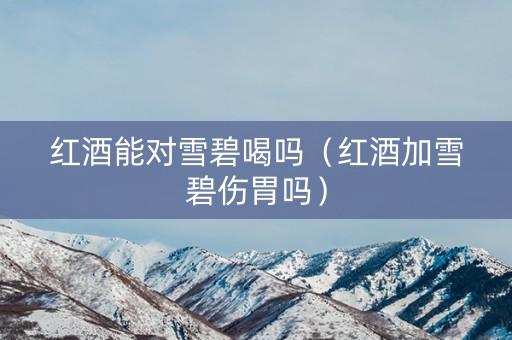 红酒能对雪碧喝吗（红酒加雪碧伤胃吗）