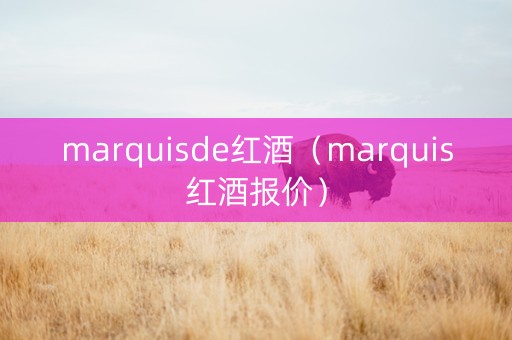 marquisde红酒（marquis红酒报价）