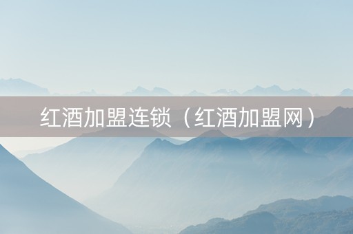 红酒加盟连锁（红酒加盟网）