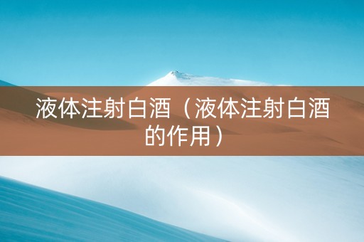 液体注射白酒（液体注射白酒的作用）