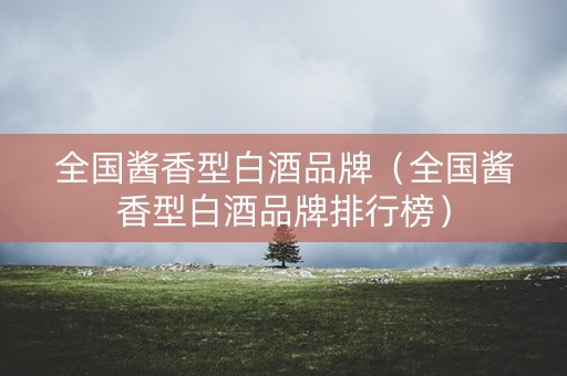全国酱香型白酒品牌（全国酱香型白酒品牌排行榜）