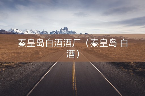 秦皇岛白酒酒厂（秦皇岛 白酒）