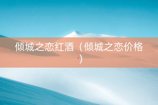 倾城之恋红酒（倾城之恋价格）