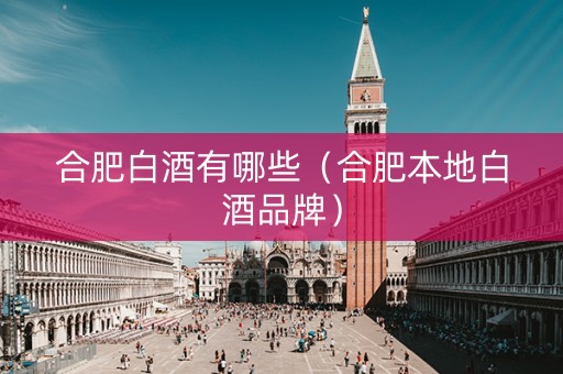 合肥白酒有哪些（合肥本地白酒品牌）