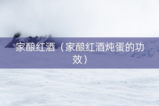 家酿红酒（家酿红酒炖蛋的功效）