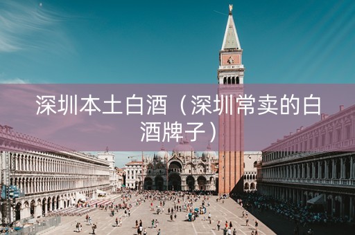 深圳本土白酒（深圳常卖的白酒牌子）