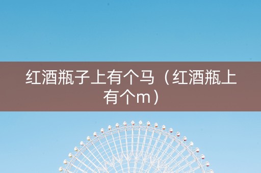 红酒瓶子上有个马（红酒瓶上有个m）