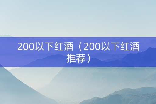 200以下红酒（200以下红酒推荐）