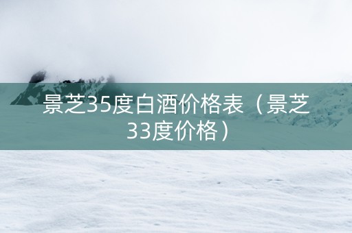 景芝35度白酒价格表（景芝33度价格）