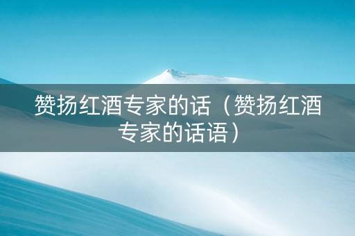 赞扬红酒专家的话（赞扬红酒专家的话语）