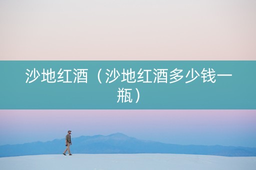 沙地红酒（沙地红酒多少钱一瓶）
