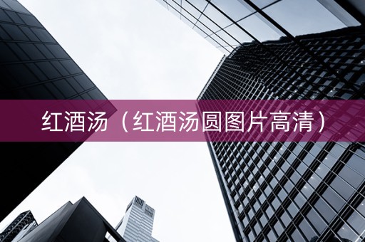 红酒汤（红酒汤圆图片高清）