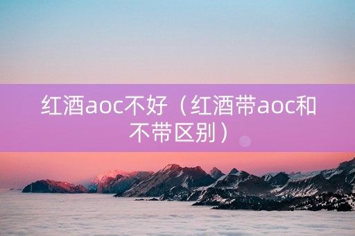 红酒aoc不好（红酒带aoc和不带区别）