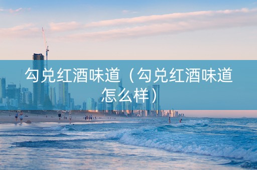 勾兑红酒味道（勾兑红酒味道怎么样）