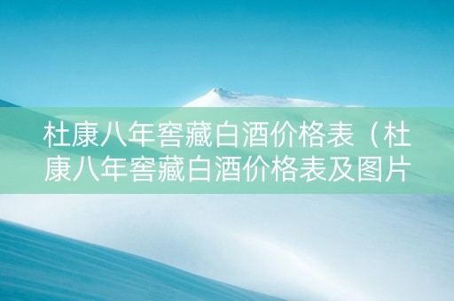 杜康八年窖藏白酒价格表（杜康八年窖藏白酒价格表及图片）