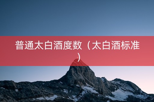 普通太白酒度数（太白酒标准）
