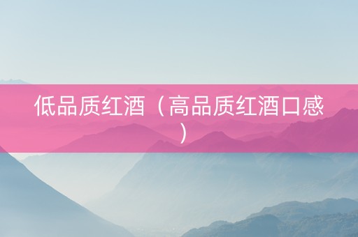 低品质红酒（高品质红酒口感）
