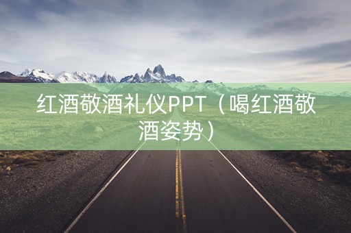 红酒敬酒礼仪PPT（喝红酒敬酒姿势）