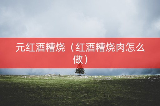 元红酒糟烧（红酒糟烧肉怎么做）