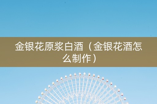 金银花原浆白酒（金银花酒怎么制作）