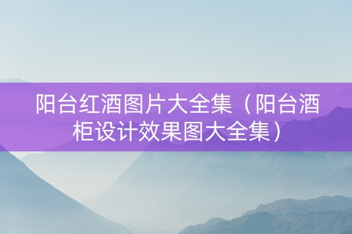 阳台红酒图片大全集（阳台酒柜设计效果图大全集）