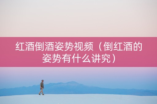 红酒倒酒姿势视频（倒红酒的姿势有什么讲究）