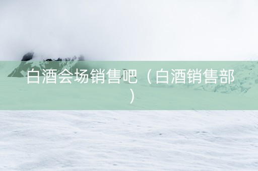 白酒会场销售吧（白酒销售部）