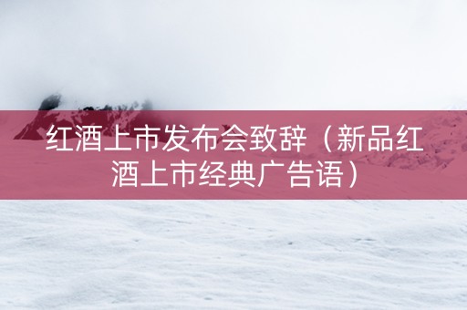 红酒上市发布会致辞（新品红酒上市经典广告语）