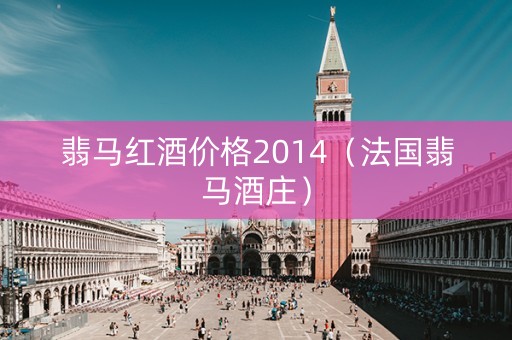 翡马红酒价格2014（法国翡马酒庄）