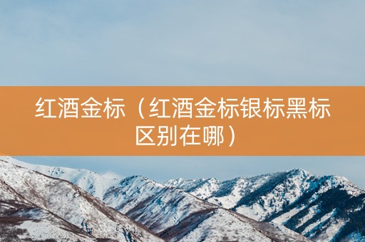 红酒金标（红酒金标银标黑标区别在哪）