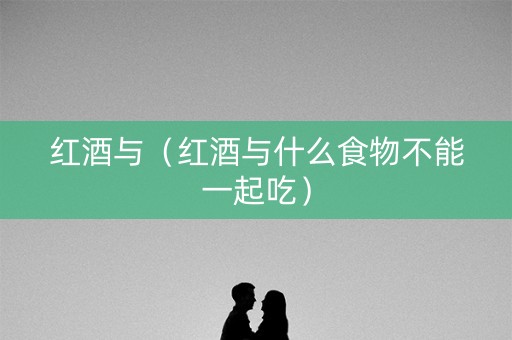 红酒与（红酒与什么食物不能一起吃）