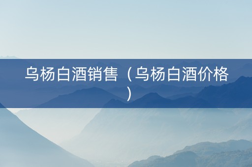 乌杨白酒销售（乌杨白酒价格）