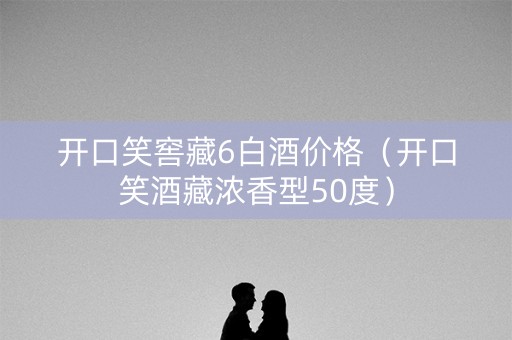 开口笑窖藏6白酒价格（开口笑酒藏浓香型50度）