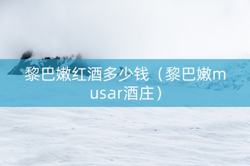 黎巴嫩红酒多少钱（黎巴嫩musar酒庄）