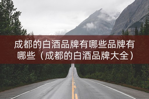 成都的白酒品牌有哪些品牌有哪些（成都的白酒品牌大全）
