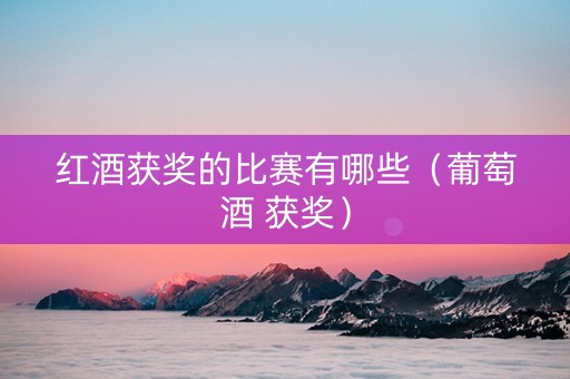 红酒获奖的比赛有哪些（葡萄酒 获奖）