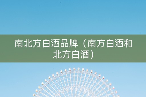 南北方白酒品牌（南方白酒和北方白酒）