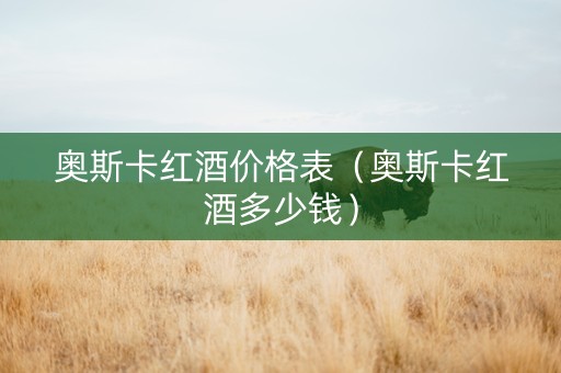 奥斯卡红酒价格表（奥斯卡红酒多少钱）