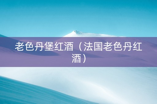 老色丹堡红酒（法国老色丹红酒）